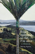 Cover: Every morning, so far, I'm alive - Otago University Press