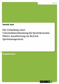Abbildung von: Die Gründung einer Unternehmensberatung für Sportökonomie. Fiktive Ausarbeitung im Bereich Sportmanagement - GRIN Verlag
