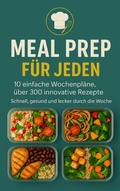 Cover: Meal Prep f&uuml;r Jeden: 10 einfache Wochenpl&auml;ne, &uuml;ber 300 innovative Rezepte-Schnell, gesund und lecker durch die Woche - Bookmundo