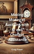 Cover: Making Money at Auctions with AI and ChatGPT Assistants - Craig Fraser