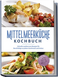 Abbildung von: Mittelmeerküche Kochbuch: Schnelle mediterrane Rezepte für Berufstätige zu jedem Geschmack und Anlass - inkl. Snacks, Salate und veganer Rezepte - edition JT
