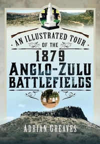 Abbildung von: Illustrated Tour of the 1879 Anglo-Zulu Battlefields - Pen & Sword