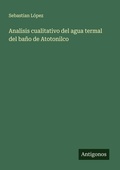 Cover: Analisis cualitativo del agua termal del bano de Atotonilco - Antigonos Verlag