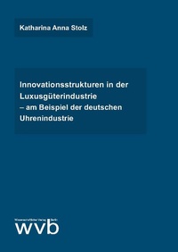 Abbildung von: Innovationsstrukturen in der Luxusgüterindustrie - am Beispiel der deutschen Uhrenindustrie - wvb Wissenschaftlicher Verlag Berlin