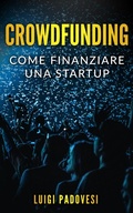 Cover: Crowdfunding: Come Finanziare una Startup Grazie al Crowd Funding e Lanciare un Prodotto sul Mercato con Operazioni di Marketing e Promozione per una Raccolta Fondi - Luigi Padovesi