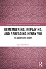 Cover: Remembering, Replaying, and Rereading Henry VIII - Routledge