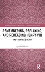 Cover: Remembering, Replaying, and Rereading Henry VIII - Routledge