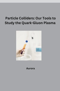 Abbildung von: Particle Colliders: Our Tools to Study the Quark-Gluon Plasma - tredition