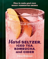 Abbildung von: Hard Seltzer, Iced Tea, Kombucha, and Cider - Ten Speed Press