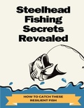 Cover: Steelhead Fishing Secrets Revealed - Lulu.com