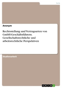 Bild vergrößern Bild: Rechtsstellung und Vertragsarten von GmbH-Geschäftsführern. Gesellschaftsrechtliche und arbeitsrechtliche Perspektiven - GRIN Verlag
