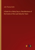 Cover: A Book for a Rainy Day or, Recollections of the Events of the Last Sixty-Six Years - Outlook Verlag