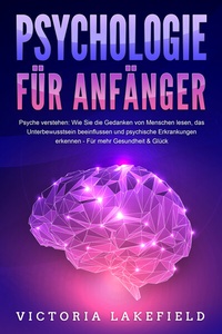 Abbildung von: PSYCHOLOGIE FÜR ANFÄNGER - Psyche verstehen: Wie Sie die Gedanken von Menschen lesen, das Unterbewusstsein beeinflussen und psychische Erkrankungen erkennen - Für mehr Gesundheit & Glück - Pegoa Global Media / EoB
