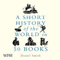 Cover: A Short History of the World in 50 Books - W F Howes Ltd