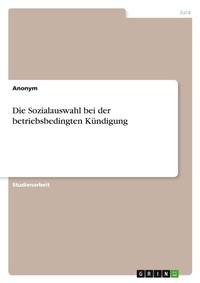 Abbildung von: Die Sozialauswahl bei der betriebsbedingten Kuendigung - GRIN Verlag