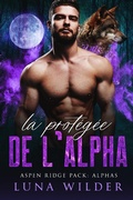 Cover: La Prot&eacute;g&eacute;e de l'Alpha (Aspen Ridge Pack: The Alphas, #1) - Luna Wilder