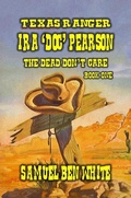 Cover: Texas Ranger Ira Pearson - The Dead Don't Care - Outlaws Publishing LLC