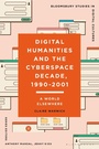Cover: Digital Humanities and the Cyberspace Decade, 1990-2001 - Bloomsbury Academic
