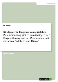 Abbildung von: Kindgerechte Eingewöhnung. Welchen Zusammenhang gibt es zum Gelingen der Eingewöhnung und der Zusammenarbeit zwischen Erziehern und Eltern? - GRIN Verlag