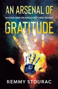 Cover: An Arsenal of Gratitude: Waging War on Mediocrity and Regret - Remmy Stourac