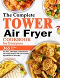 Cover: The Complete Tower Air Fryer Cookbook for Everyone: 365 Easy, Affordable, and Delicious Air Frying Recipes with Low Calories Ingredients for Everyday. - Linda Nadeau