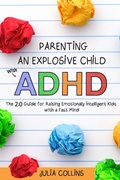 Cover: Parenting an Explosive Child With ADHD: The 2.0 Guide for Raising Emotionally Intelligent Kids With a Fast Mind - Julia Collins