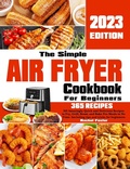 Cover: The Simple Air Fryer Cookbook For Beginners: 365 Amazingly Quick and Delicious Recipes to Fry, Grill, Roast, and Bake Pro Meals in No Time. Including tips and tricks for beginners. - Rachel Foster
