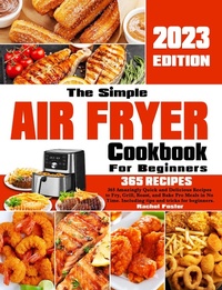 Enlarge image Cover: The Simple Air Fryer Cookbook For Beginners: 365 Amazingly Quick and Delicious Recipes to Fry, Grill, Roast, and Bake Pro Meals in No Time. Including tips and tricks for beginners. - Rachel Foster