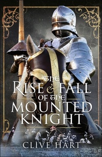 Abbildung von: The Rise & Fall of the Mounted Knight - Pen & Sword History