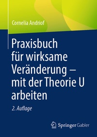 Abbildung von: Praxisbuch für wirksame Veränderung - mit der Theorie U arbeiten - Springer Gabler