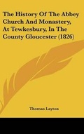 Cover: The History of the Abbey Church and Monastery, at Tewkesbury, in the County Gloucester (1826) - Kessinger Publishing