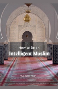Enlarge image Cover: How to Be an Intelligent Muslim - Muddassir Khan
