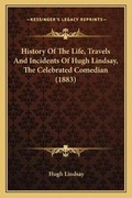 Cover: History Of The Life, Travels And Incidents Of Hugh Lindsay, The Celebrated Comedian (1883) - Kessinger Publishing