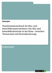 Abbildung von: Transformationsdruck für Bau- und Immobilienunternehmen. Die Bau und Immobilienbranche in der Krise - zwischen Turnaround und Restrukturierung - GRIN Verlag