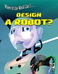 Cover: Where in the World Can I ... Design a Robot? - World Book Inc
