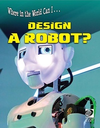 Abbildung von: Where in the World Can I ... Design a Robot? - World Book Inc