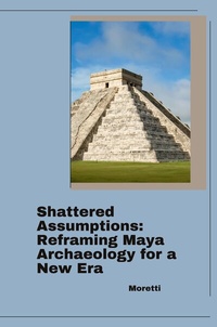 Abbildung von: Shattered Assumptions: Reframing Maya Archaeology for a New Era - tredition