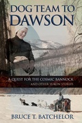 Cover: Dog Team to Dawson: A Quest for the Cosmic Bannock and Other Yukon Stories (Yukon books by Bruce Batchelor, #1) - AgioPublishing