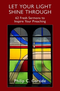 Abbildung von: Let Your Light Shine through: 62 Fresh Sermons to Inspire Your Preaching - Philip Garside