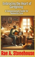 Cover: Embracing the Heart of Caregiving: A Compassionate Guide for Dementia Care - Live For Excellence Productions