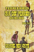 Cover: Texas Ranger Ira Pearson - Six Men Dead - Outlaws Publishing LLC