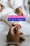 Cover: So, You Want To Be A Nanny? - Anointed Hands Publishing