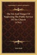 Cover: The Sin And Danger Of Neglecting The Public Service Of The Church (1762) - Kessinger Publishing