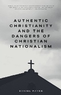 Cover: Authentic Christianity and the Dangers of Christian Nationalism - Daniel Payne