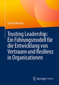 Abbildung von: Trusting Leadership: Ein Führungsmodell für die Entwicklung von Vertrauen und Resilienz in Organisationen - Springer Gabler