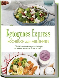 Abbildung von: Ketogenes Express Kochbuch zum Abnehmen: Die leckersten ketogenen Rezepte für jeden Geschmack und Anlass - inkl. Suppen, Fingerfood, Aufstrichen & Getränken + 4 Wochen Ernährungsplan - Edition Lunerion
