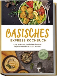 Abbildung von: Basisches Express Kochbuch: Die leckersten basischen Rezepte für jeden Geschmack und Anlass - inkl. Fingerfood, Aufstrichen, Desserts & Getränken - Edition Lunerion