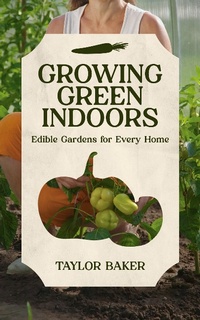 Abbildung von: Growing Green Indoors, Edible Gardens for Every Home - Lulu.com