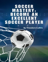 Abbildung von: Soccer Mastery: Become An Excellent Soccer Player - Lulu.com
