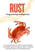 Cover: Rust Programming For Beginners: The Comprehensive Guide To Understanding And Mastering Rust Programming For Creating And Deploying Functional Applications - Voltaire Lumiere